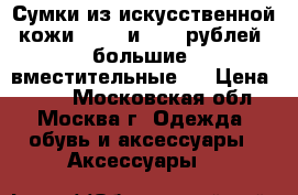 Сумки из искусственной кожи - 760 и 1100 рублей. большие, вместительные.  › Цена ­ 760 - Московская обл., Москва г. Одежда, обувь и аксессуары » Аксессуары   
